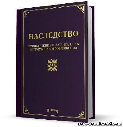 Наследство: приобретение и защита прав, вопросы налогообложения